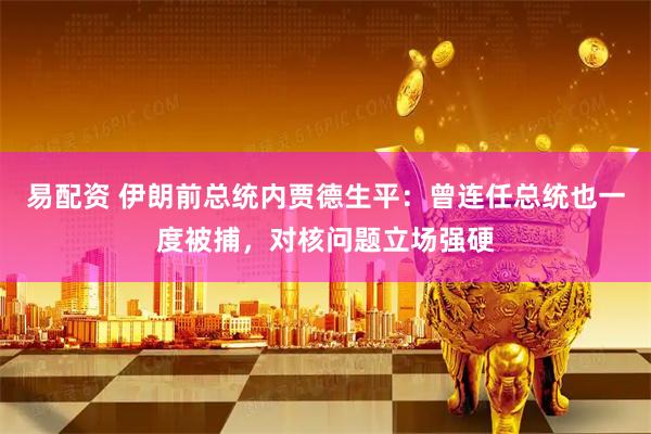 易配资 伊朗前总统内贾德生平：曾连任总统也一度被捕，对核问题立场强硬
