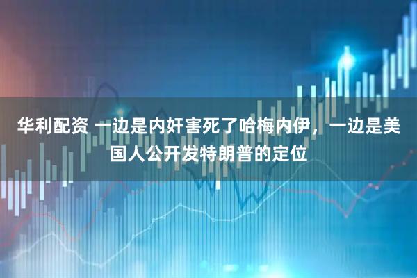 华利配资 一边是内奸害死了哈梅内伊，一边是美国人公开发特朗普的定位