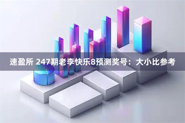 速盈所 247期老李快乐8预测奖号：大小比参考
