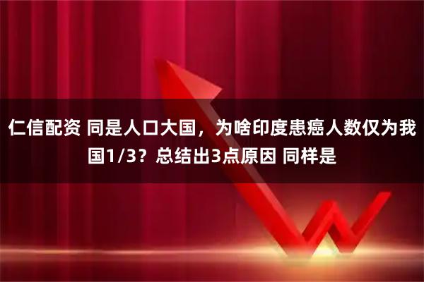 仁信配资 同是人口大国，为啥印度患癌人数仅为我国1/3？总结出3点原因 同样是