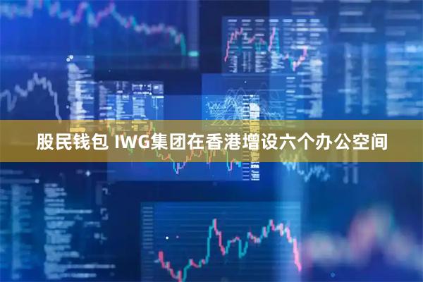 股民钱包 IWG集团在香港增设六个办公空间