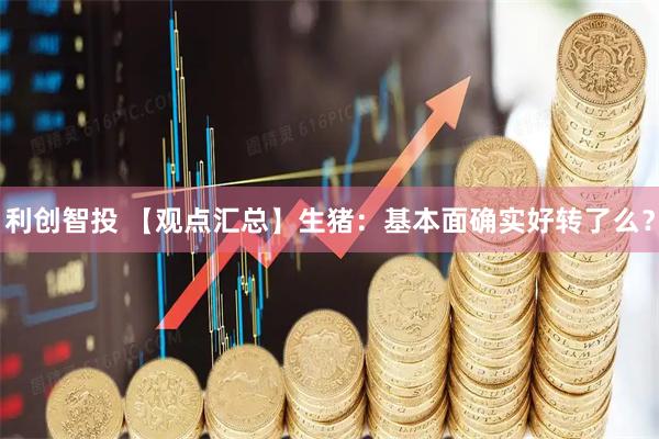 利创智投 【观点汇总】生猪：基本面确实好转了么？